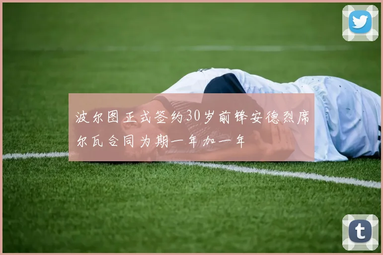 波尔图正式签约30岁前锋安德烈席尔瓦合同为期一年加一年