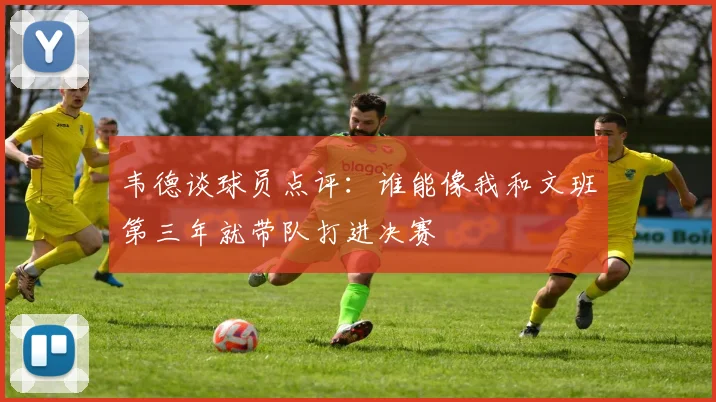 韦德谈球员点评：谁能像我和文班第三年就带队打进决赛