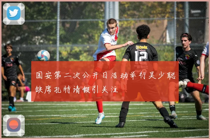 国安第二次公开日活动举行吴少聪缺席孔特请假引关注