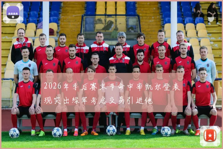 2026年季后赛末节命中率凯尔登表现突出绿军考虑交易引进他